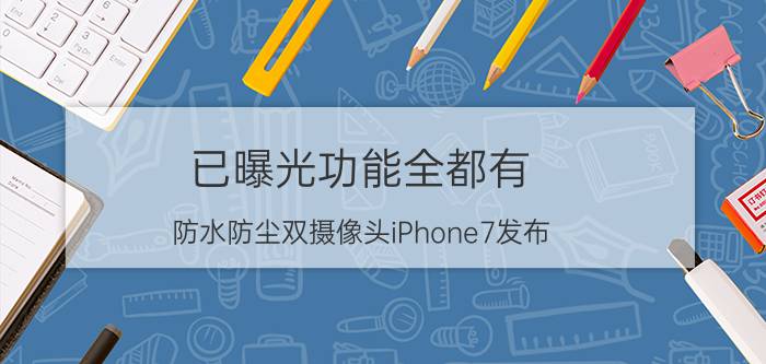 已曝光功能全都有 防水防尘双摄像头iPhone7发布